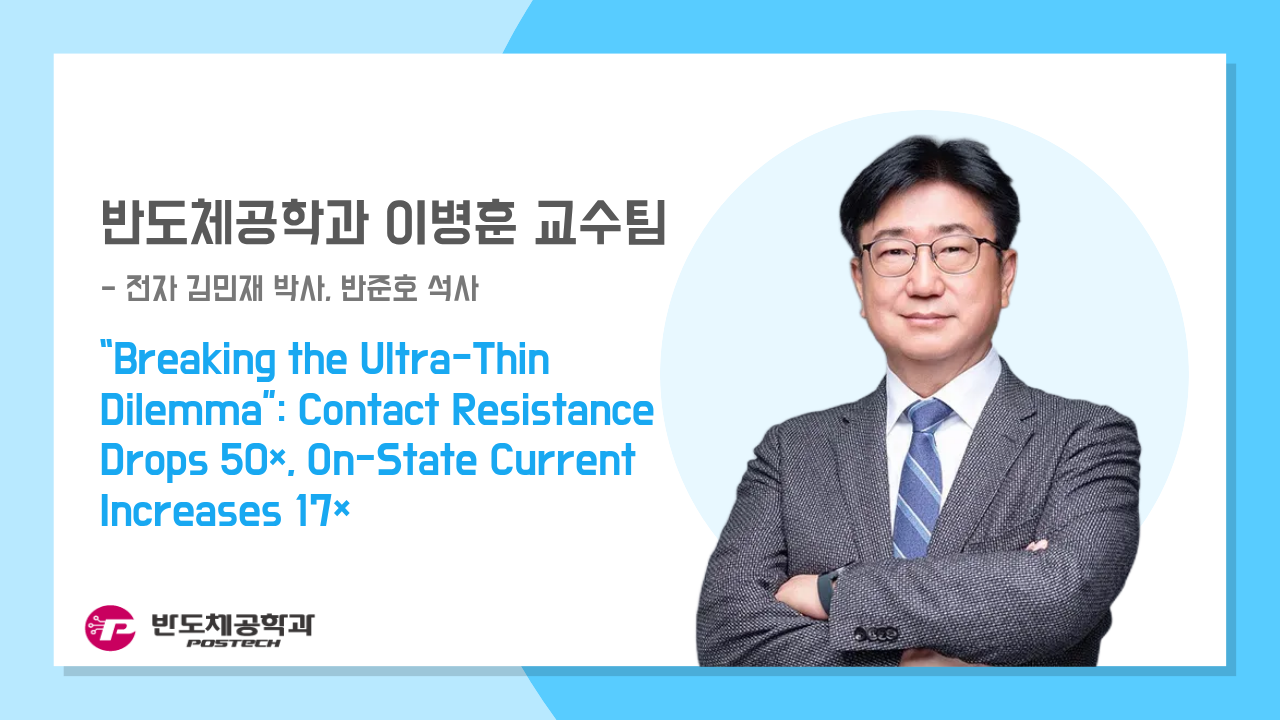 [언론보도] 이병훈 교수팀, “Breaking the Ultra-Thin Dilemma”: Contact Resistance Drops 50×, On-State Current Increases 17×